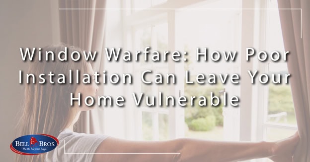 Window Warfare: How Poor Installation Can Leave Your Home Vulnerable